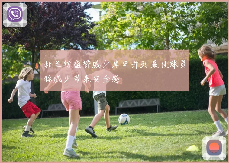 杜兰特盛赞威少库里并列最佳球员称威少带来安全感
